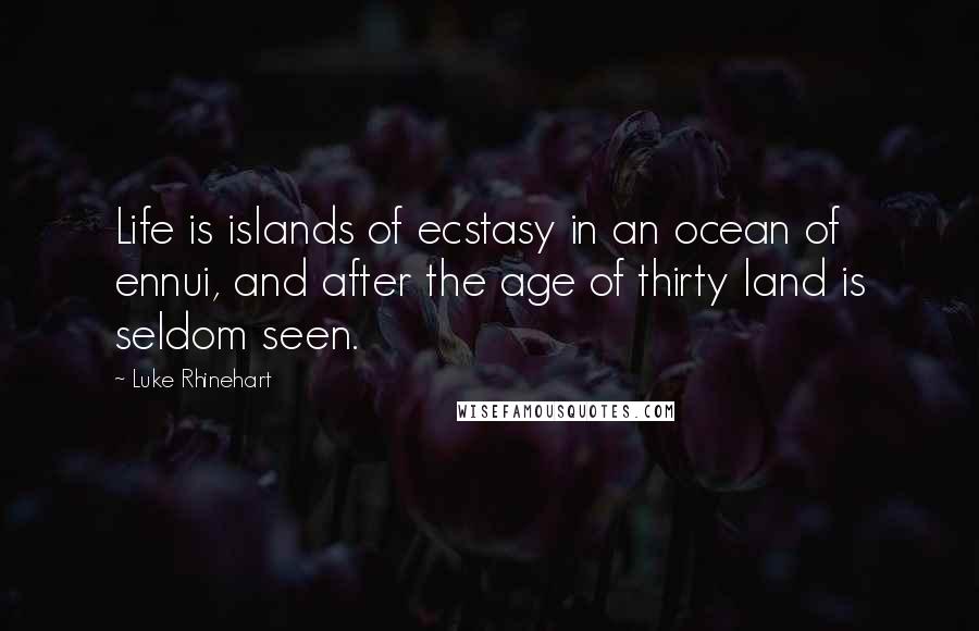 Luke Rhinehart Quotes: Life is islands of ecstasy in an ocean of ennui, and after the age of thirty land is seldom seen.