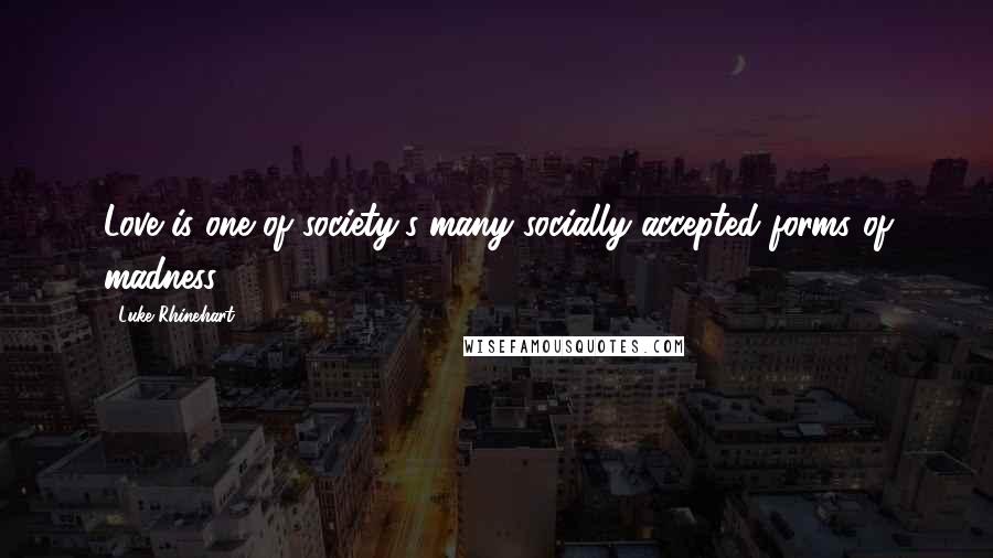 Luke Rhinehart Quotes: Love is one of society's many socially accepted forms of madness.