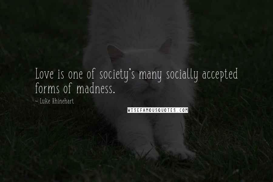 Luke Rhinehart Quotes: Love is one of society's many socially accepted forms of madness.