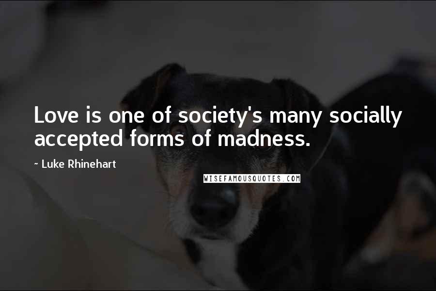 Luke Rhinehart Quotes: Love is one of society's many socially accepted forms of madness.