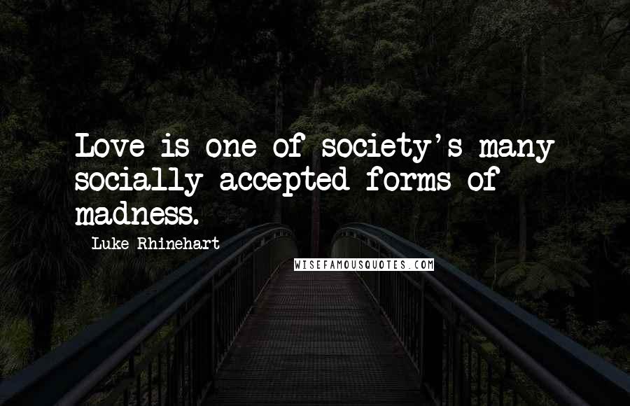 Luke Rhinehart Quotes: Love is one of society's many socially accepted forms of madness.