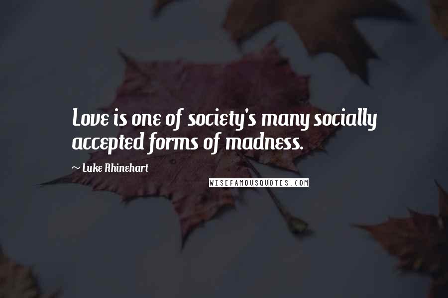 Luke Rhinehart Quotes: Love is one of society's many socially accepted forms of madness.