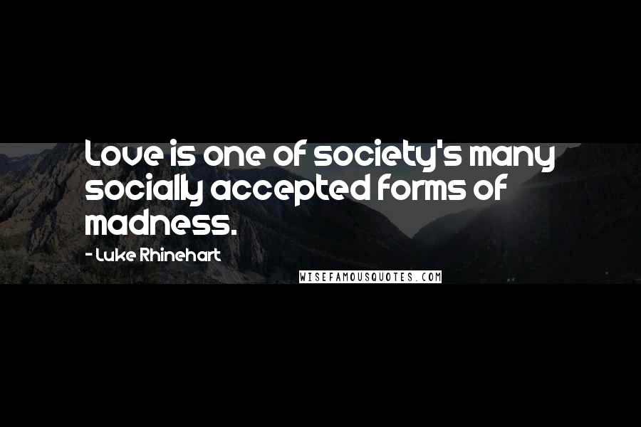 Luke Rhinehart Quotes: Love is one of society's many socially accepted forms of madness.