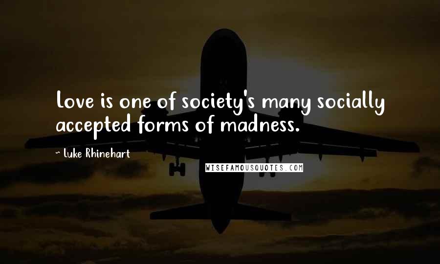 Luke Rhinehart Quotes: Love is one of society's many socially accepted forms of madness.