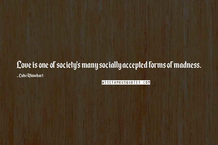 Luke Rhinehart Quotes: Love is one of society's many socially accepted forms of madness.
