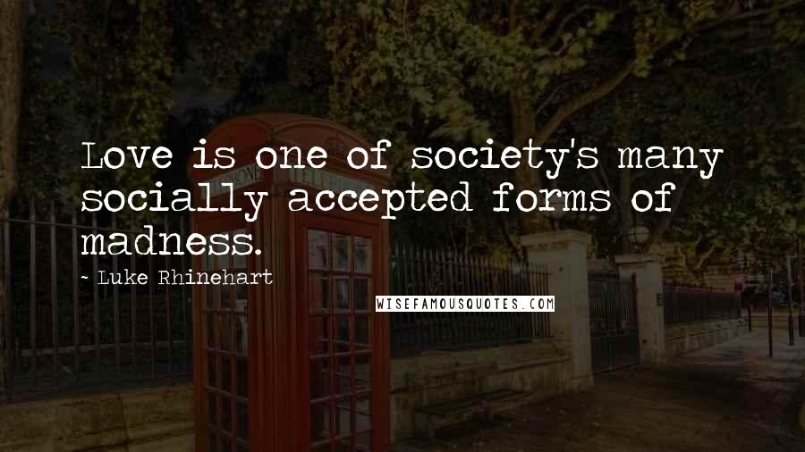 Luke Rhinehart Quotes: Love is one of society's many socially accepted forms of madness.