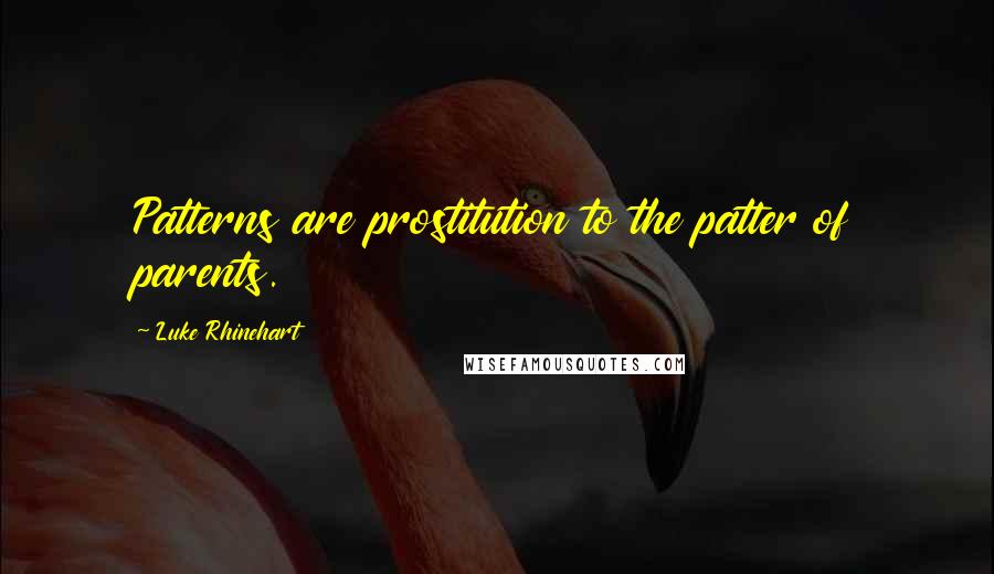 Luke Rhinehart Quotes: Patterns are prostitution to the patter of parents.