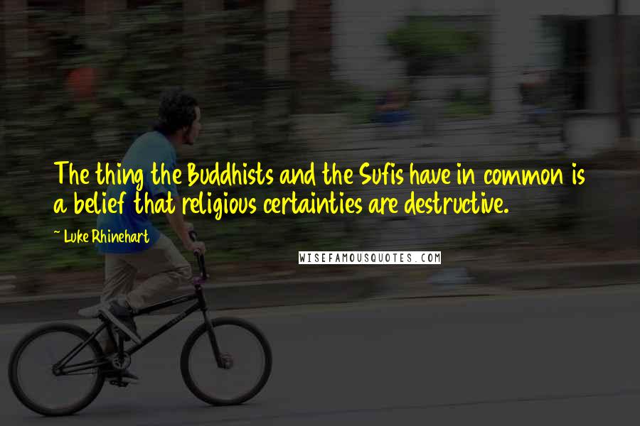 Luke Rhinehart Quotes: The thing the Buddhists and the Sufis have in common is a belief that religious certainties are destructive.