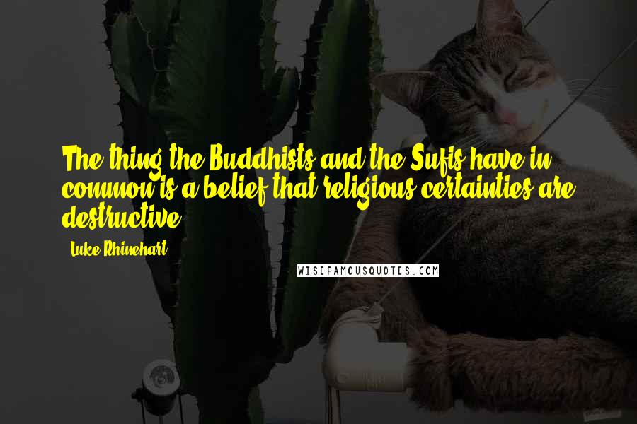 Luke Rhinehart Quotes: The thing the Buddhists and the Sufis have in common is a belief that religious certainties are destructive.