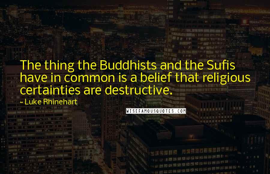 Luke Rhinehart Quotes: The thing the Buddhists and the Sufis have in common is a belief that religious certainties are destructive.