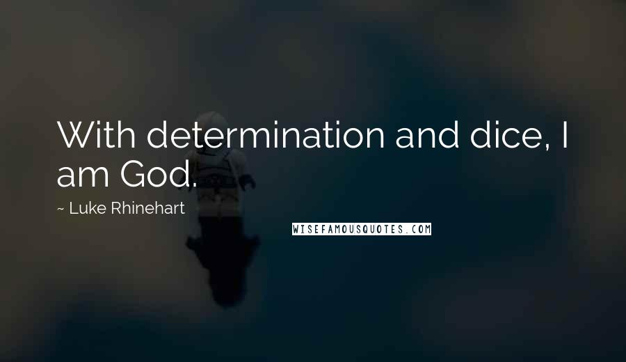 Luke Rhinehart Quotes: With determination and dice, I am God.