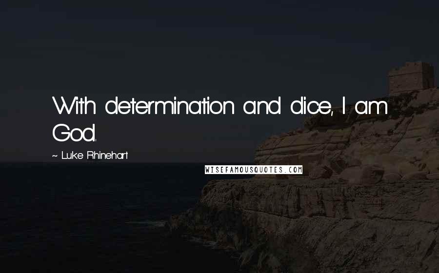 Luke Rhinehart Quotes: With determination and dice, I am God.