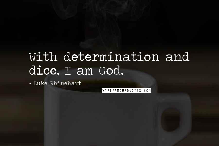 Luke Rhinehart Quotes: With determination and dice, I am God.