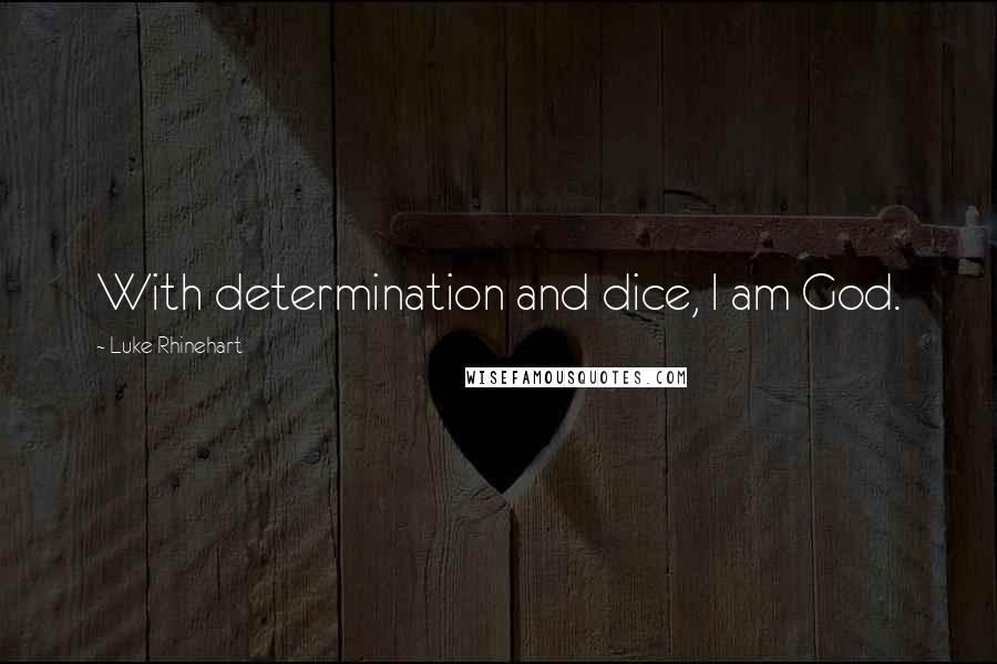 Luke Rhinehart Quotes: With determination and dice, I am God.