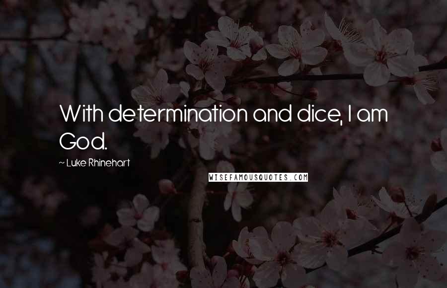 Luke Rhinehart Quotes: With determination and dice, I am God.