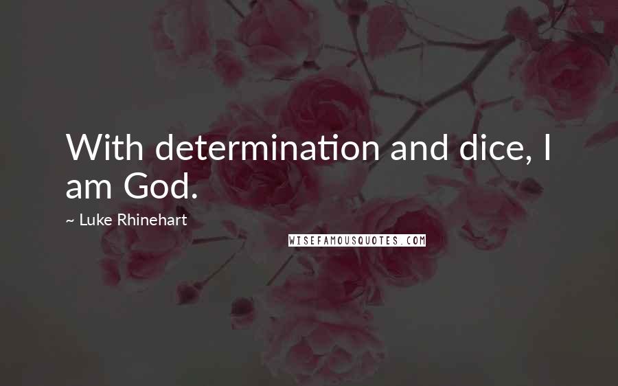 Luke Rhinehart Quotes: With determination and dice, I am God.