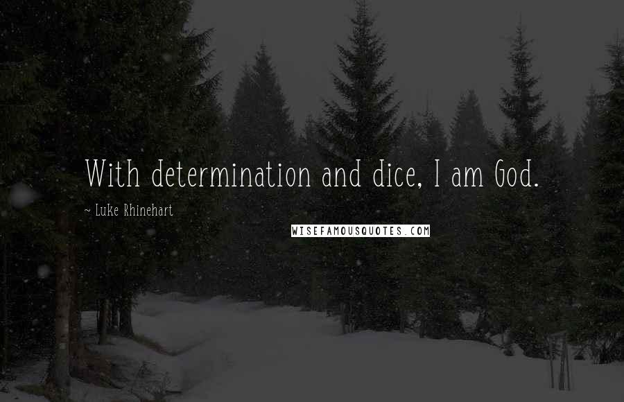 Luke Rhinehart Quotes: With determination and dice, I am God.