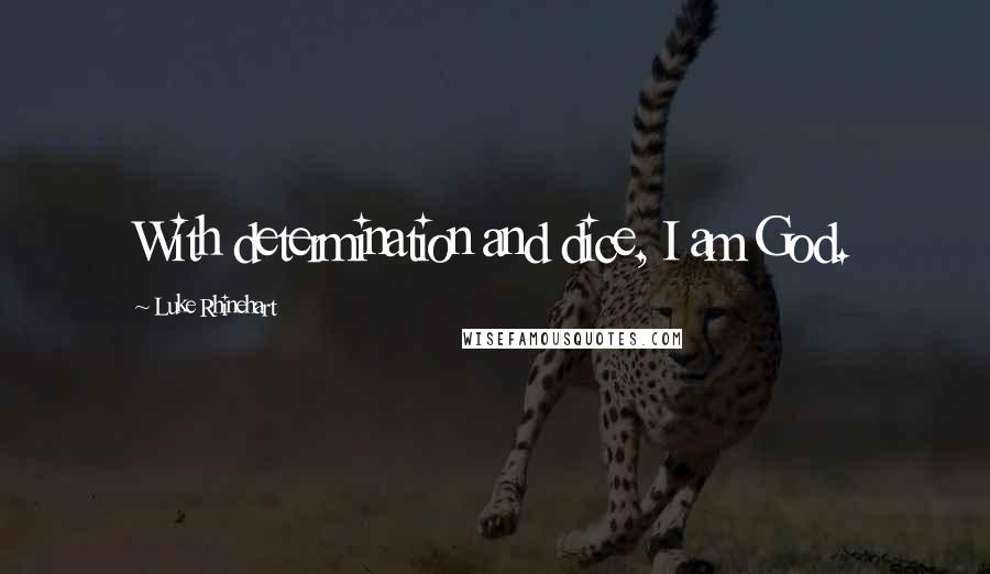 Luke Rhinehart Quotes: With determination and dice, I am God.