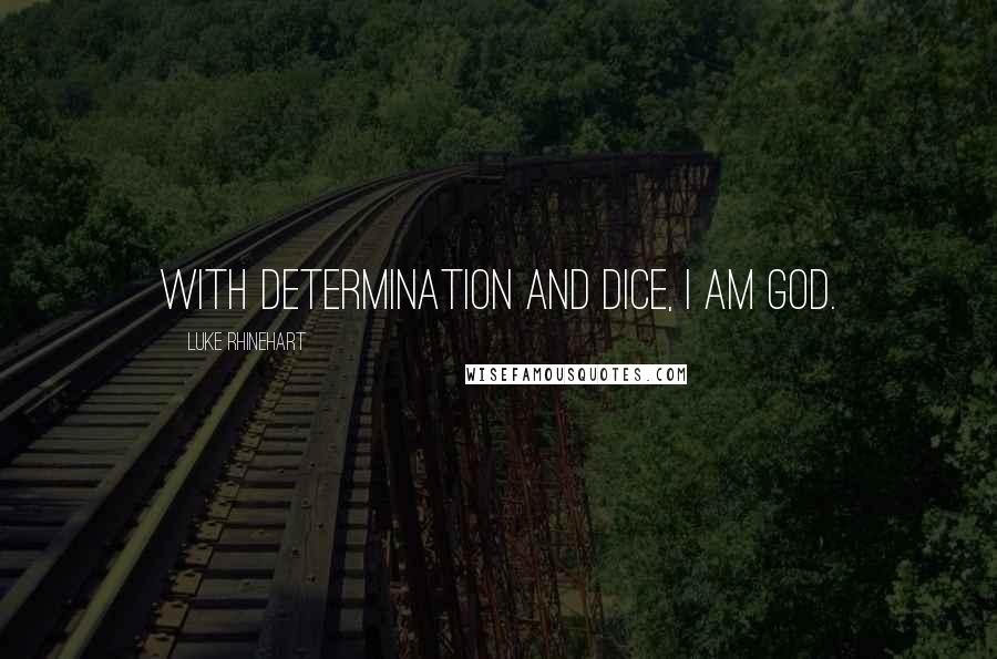 Luke Rhinehart Quotes: With determination and dice, I am God.