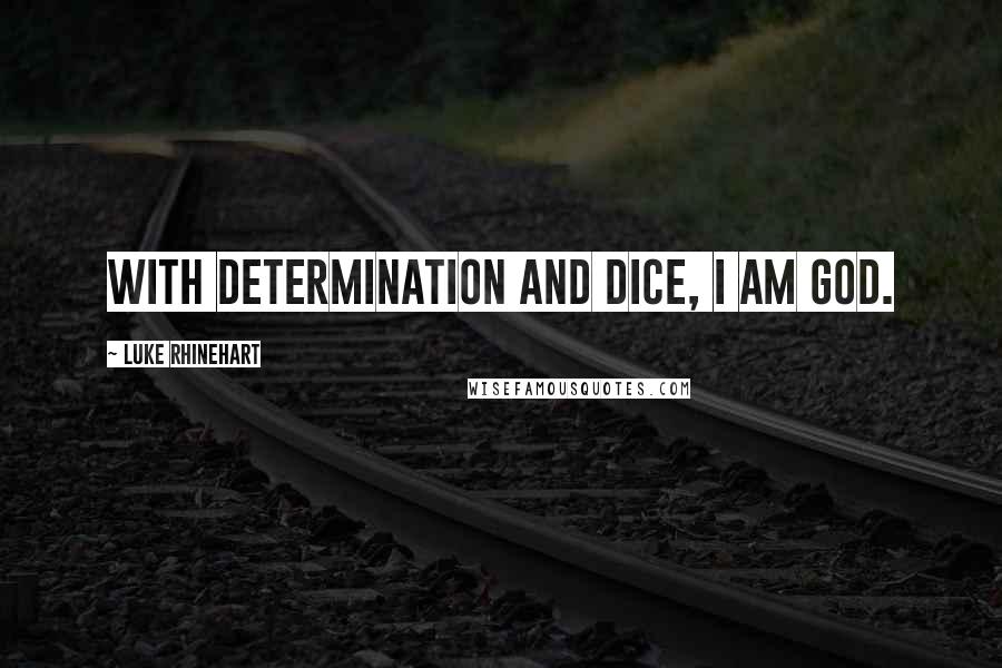 Luke Rhinehart Quotes: With determination and dice, I am God.