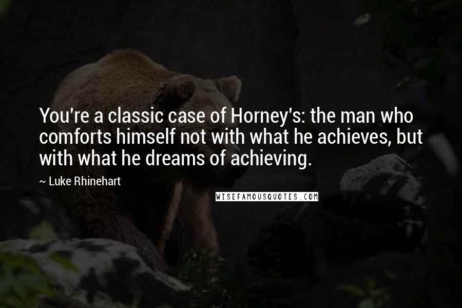 Luke Rhinehart Quotes: You're a classic case of Horney's: the man who comforts himself not with what he achieves, but with what he dreams of achieving.