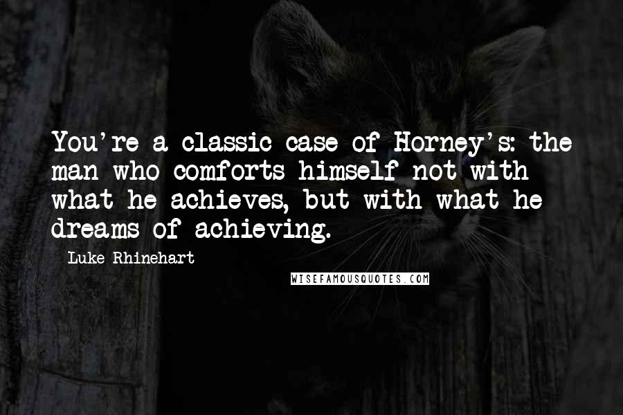 Luke Rhinehart Quotes: You're a classic case of Horney's: the man who comforts himself not with what he achieves, but with what he dreams of achieving.