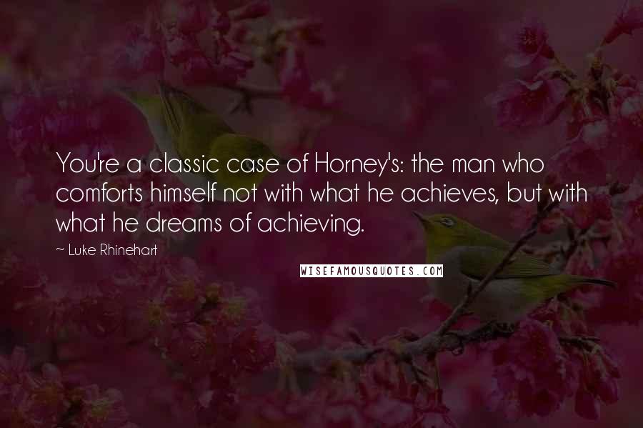 Luke Rhinehart Quotes: You're a classic case of Horney's: the man who comforts himself not with what he achieves, but with what he dreams of achieving.