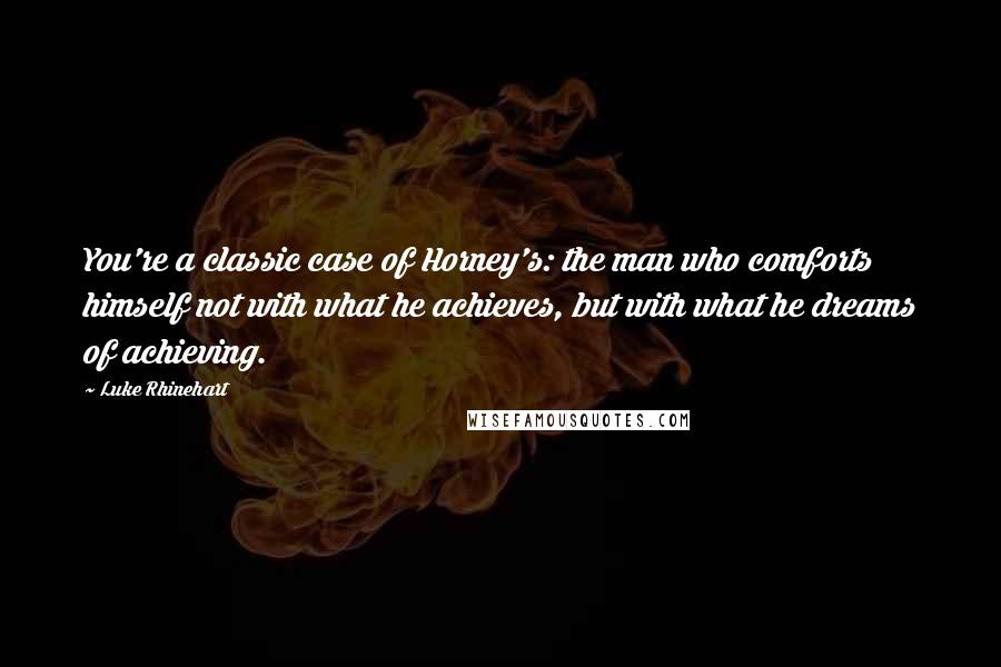 Luke Rhinehart Quotes: You're a classic case of Horney's: the man who comforts himself not with what he achieves, but with what he dreams of achieving.