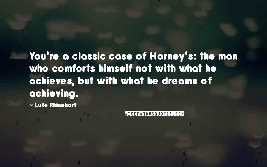 Luke Rhinehart Quotes: You're a classic case of Horney's: the man who comforts himself not with what he achieves, but with what he dreams of achieving.