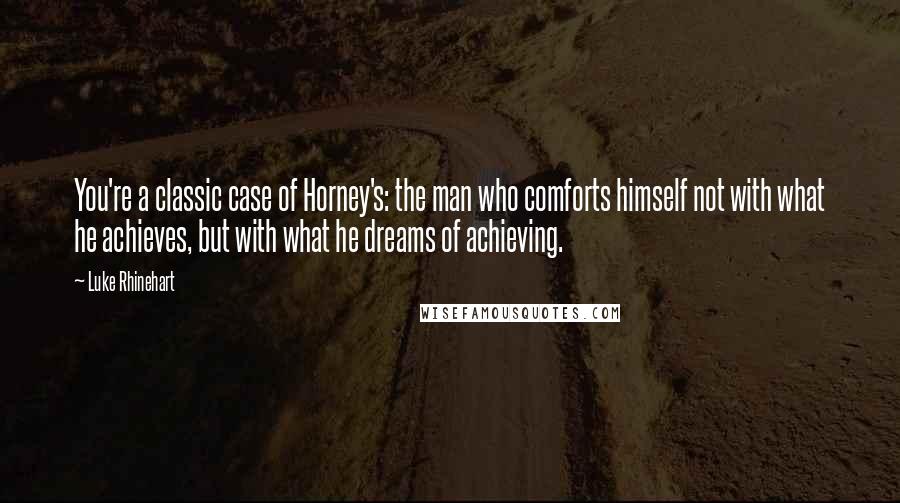 Luke Rhinehart Quotes: You're a classic case of Horney's: the man who comforts himself not with what he achieves, but with what he dreams of achieving.