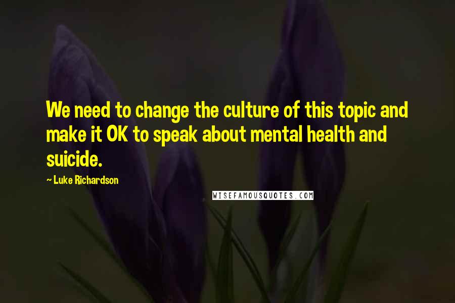 Luke Richardson Quotes: We need to change the culture of this topic and make it OK to speak about mental health and suicide.