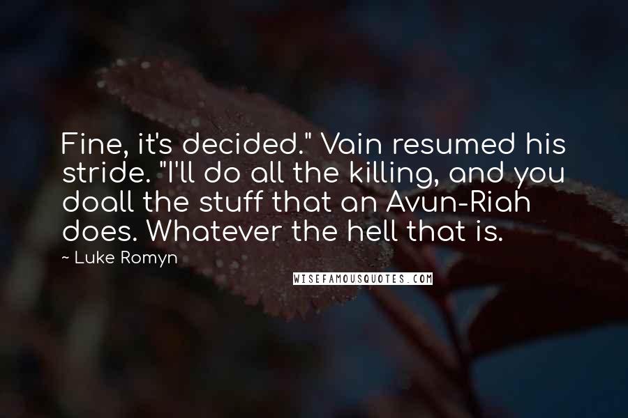 Luke Romyn Quotes: Fine, it's decided." Vain resumed his stride. "I'll do all the killing, and you doall the stuff that an Avun-Riah does. Whatever the hell that is.