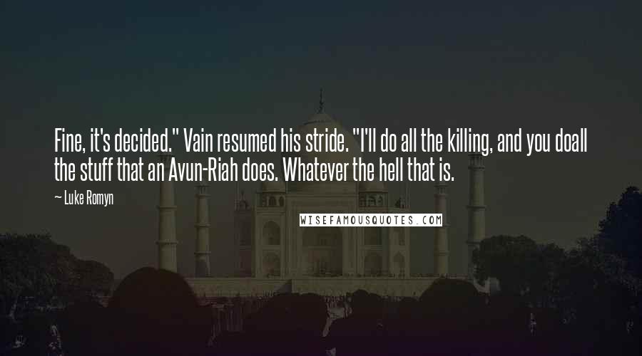 Luke Romyn Quotes: Fine, it's decided." Vain resumed his stride. "I'll do all the killing, and you doall the stuff that an Avun-Riah does. Whatever the hell that is.