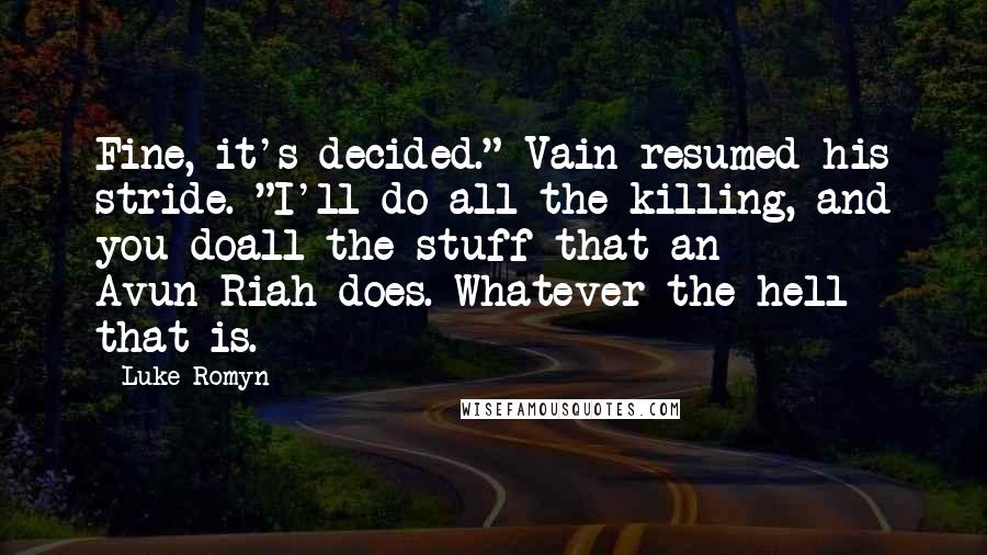 Luke Romyn Quotes: Fine, it's decided." Vain resumed his stride. "I'll do all the killing, and you doall the stuff that an Avun-Riah does. Whatever the hell that is.