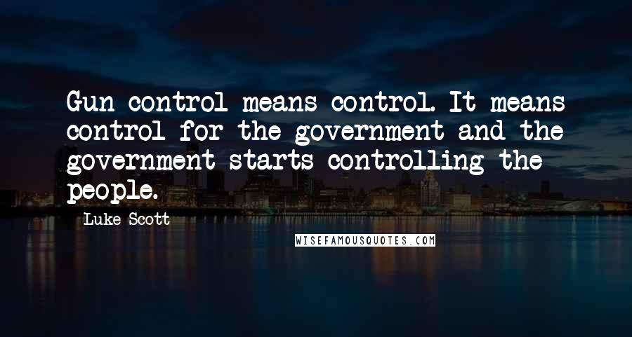 Luke Scott Quotes: Gun control means control. It means control for the government and the government starts controlling the people.