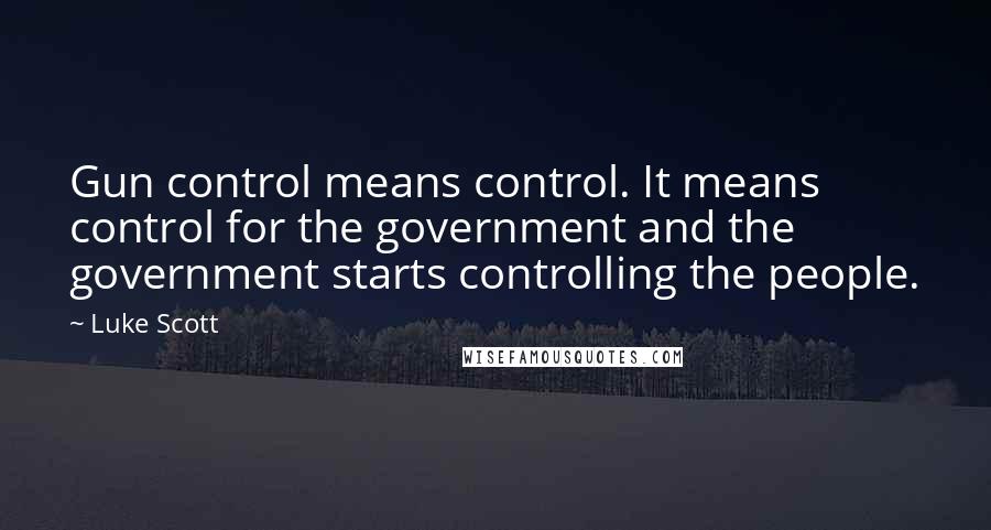 Luke Scott Quotes: Gun control means control. It means control for the government and the government starts controlling the people.
