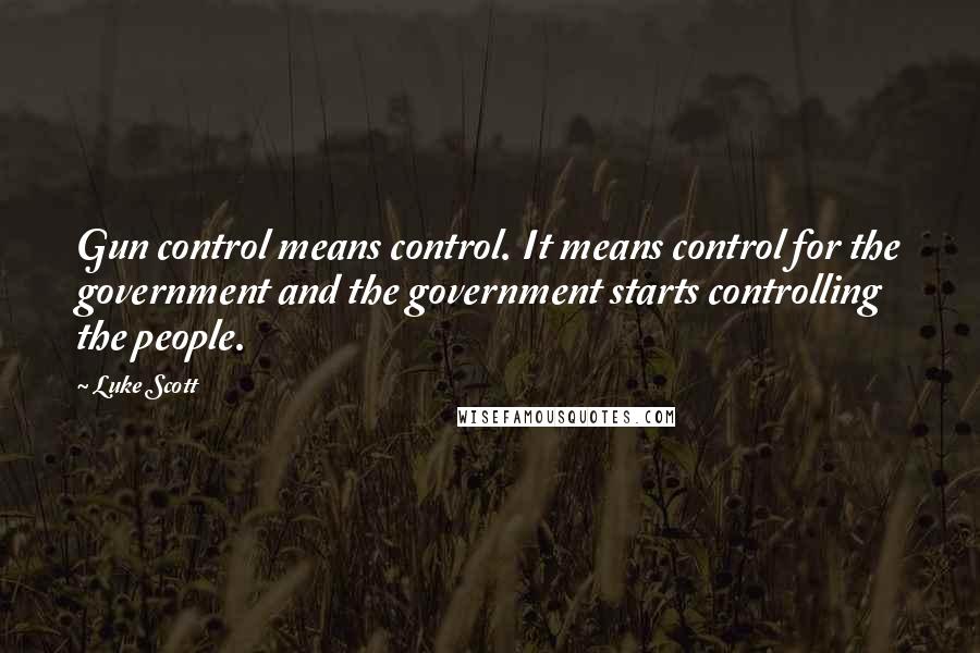 Luke Scott Quotes: Gun control means control. It means control for the government and the government starts controlling the people.