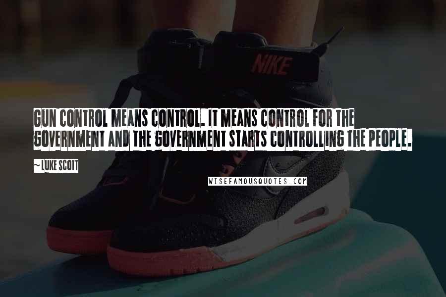 Luke Scott Quotes: Gun control means control. It means control for the government and the government starts controlling the people.