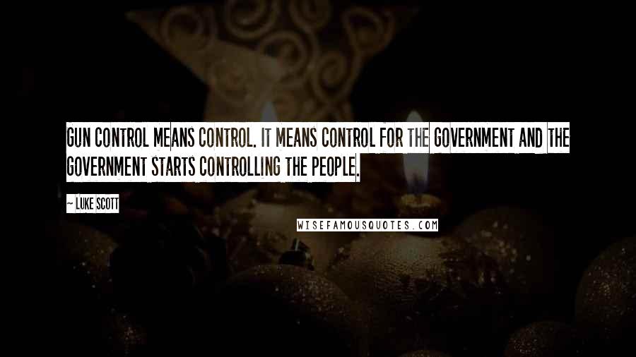 Luke Scott Quotes: Gun control means control. It means control for the government and the government starts controlling the people.