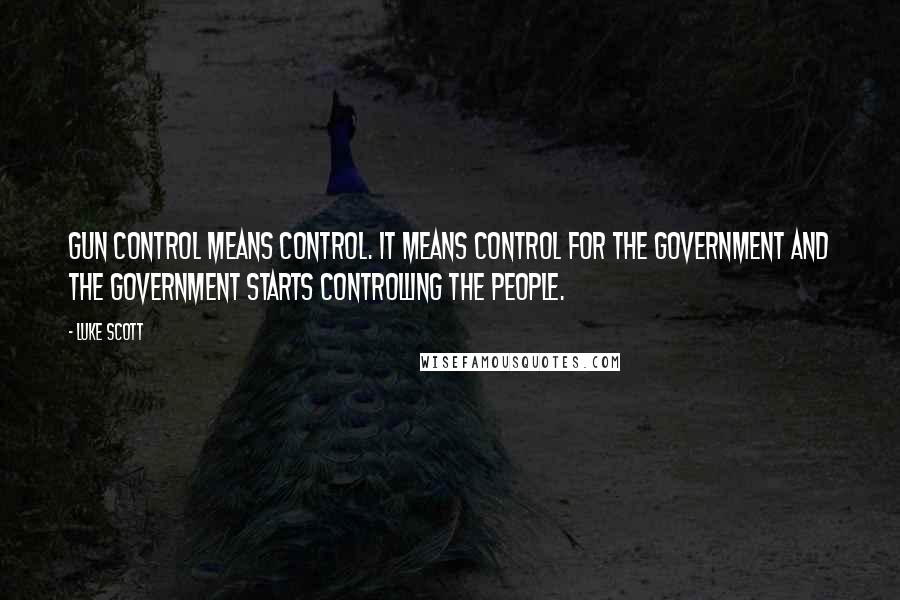 Luke Scott Quotes: Gun control means control. It means control for the government and the government starts controlling the people.