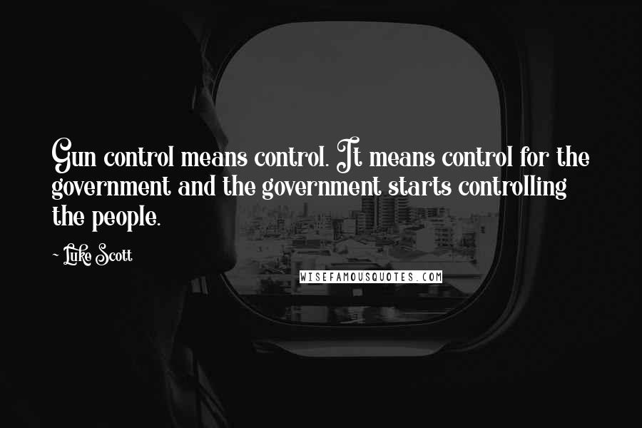 Luke Scott Quotes: Gun control means control. It means control for the government and the government starts controlling the people.