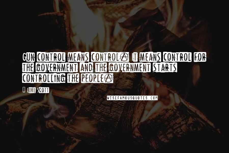 Luke Scott Quotes: Gun control means control. It means control for the government and the government starts controlling the people.