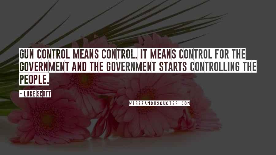 Luke Scott Quotes: Gun control means control. It means control for the government and the government starts controlling the people.