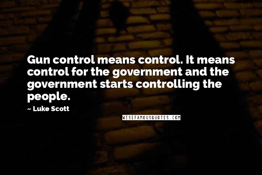 Luke Scott Quotes: Gun control means control. It means control for the government and the government starts controlling the people.