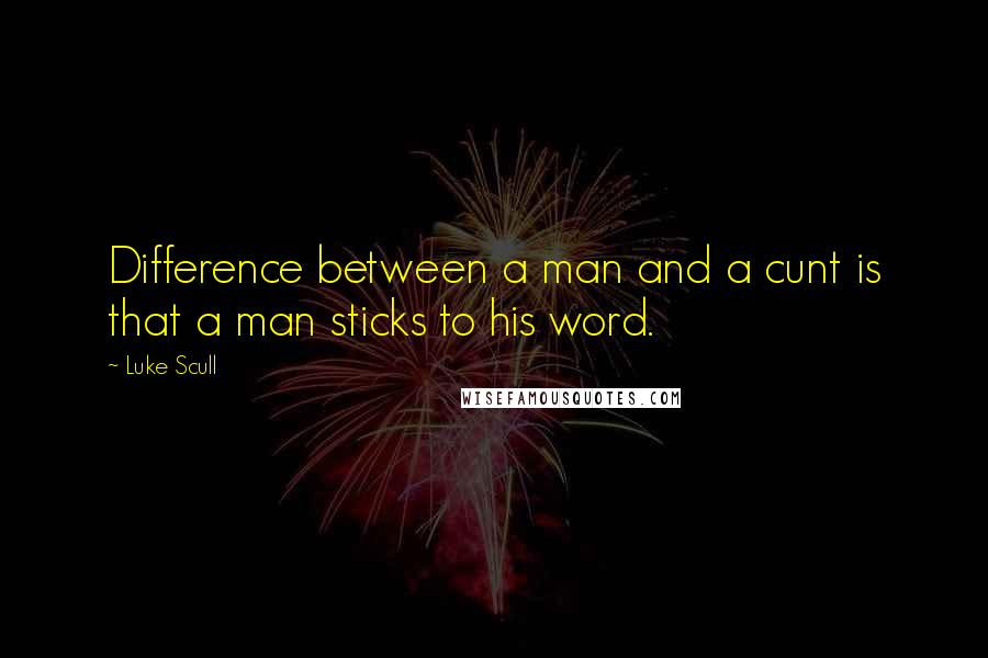 Luke Scull Quotes: Difference between a man and a cunt is that a man sticks to his word.