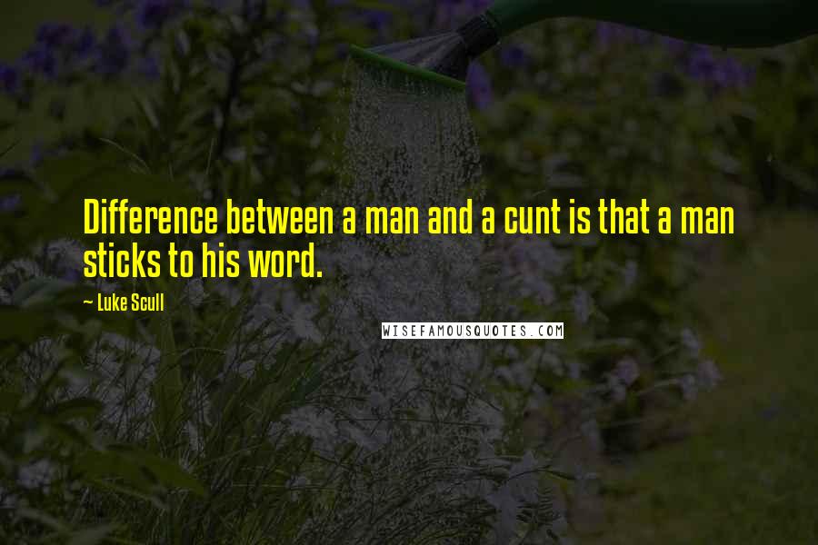 Luke Scull Quotes: Difference between a man and a cunt is that a man sticks to his word.