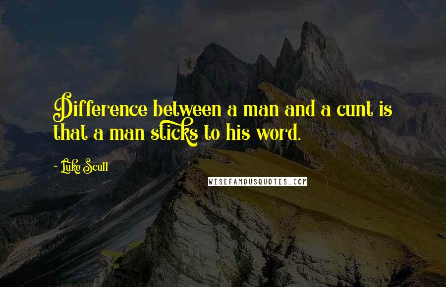 Luke Scull Quotes: Difference between a man and a cunt is that a man sticks to his word.