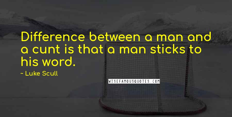 Luke Scull Quotes: Difference between a man and a cunt is that a man sticks to his word.