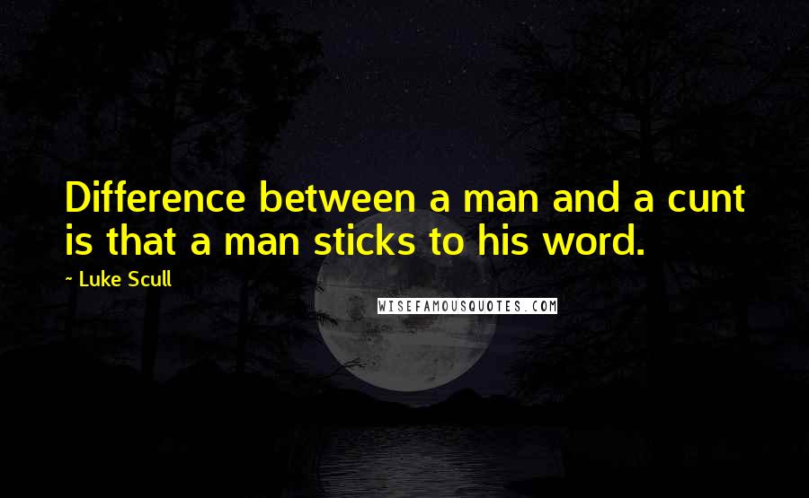 Luke Scull Quotes: Difference between a man and a cunt is that a man sticks to his word.