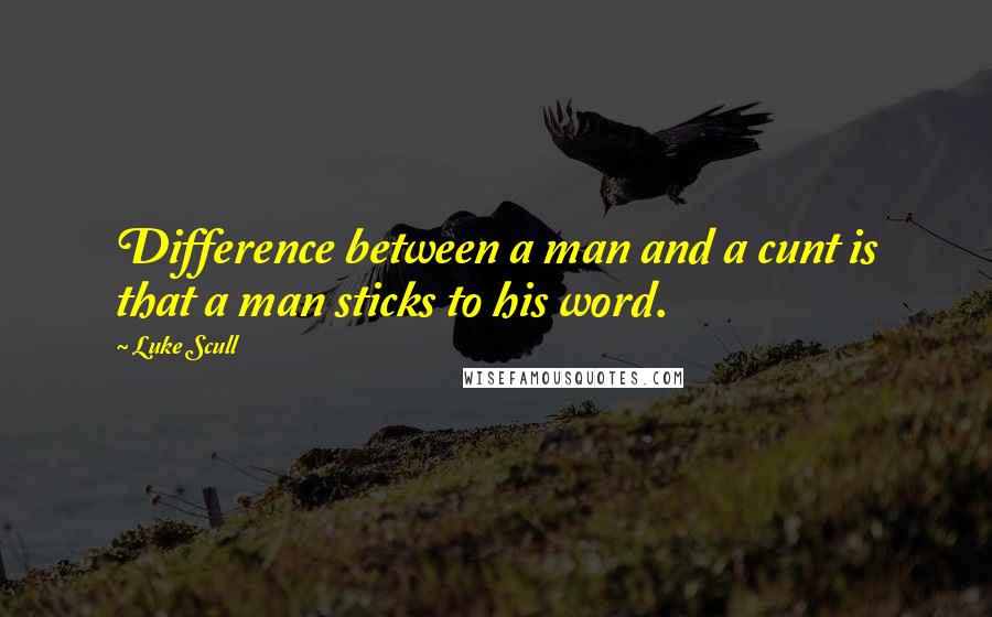 Luke Scull Quotes: Difference between a man and a cunt is that a man sticks to his word.